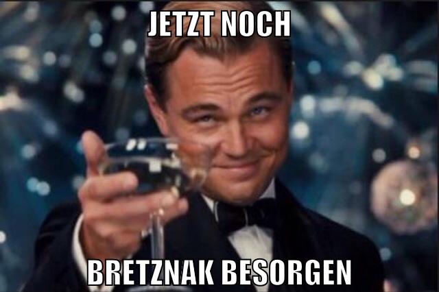 jetzt noch bretznak besorgen