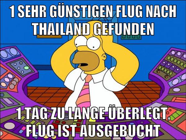 1 sehr günstigen flug nach thailand gefunden 1 tag zu lange überlegt, flug ist ausgebucht