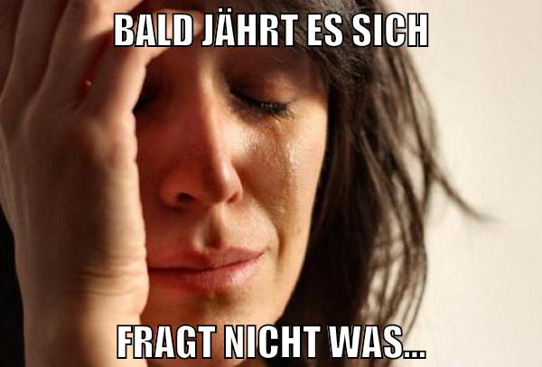 bald jährt es sich fragt nicht was...