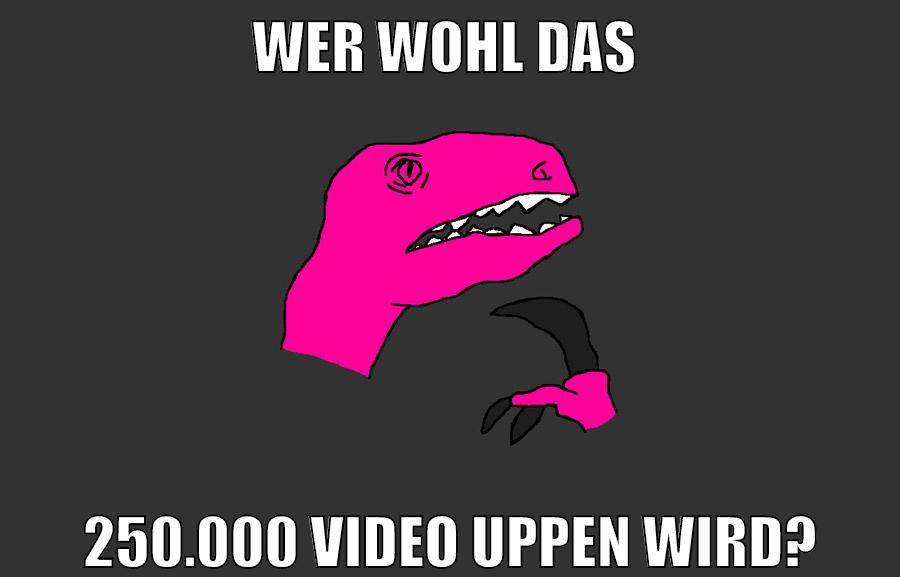 wer wohl das 250.000 video uppen wird?