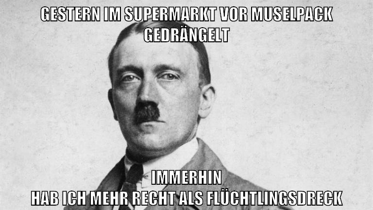 gestern im supermarkt vor muselpack gedrängelt immerhin hab ich mehr recht als flüchtlingsdreck