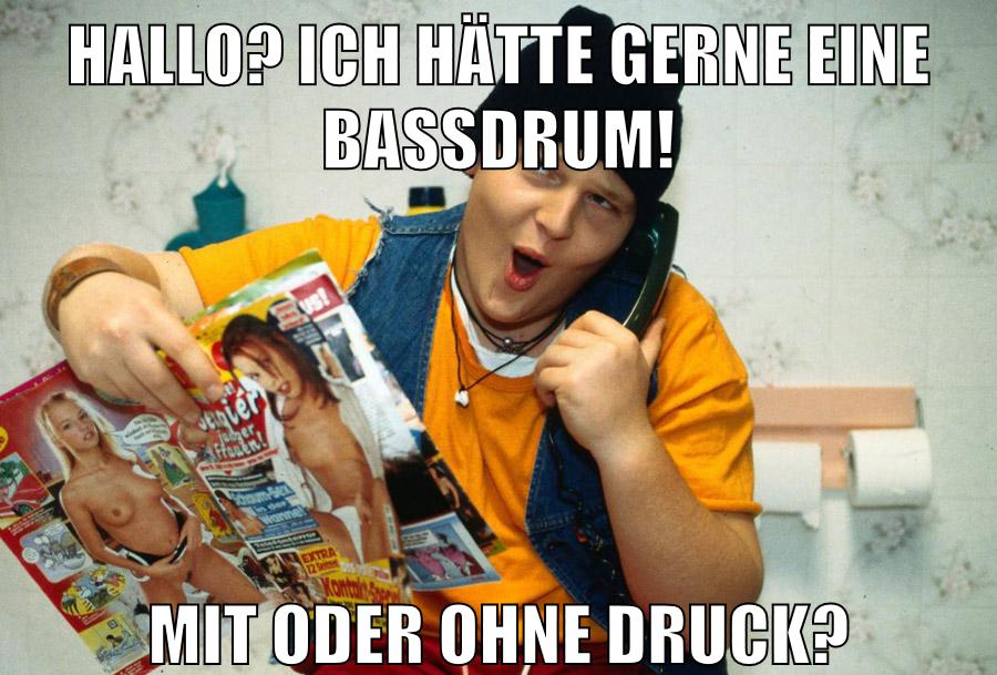 Hallo? Ich hätte gerne eine Bassdrum! mit oder ohne Druck?