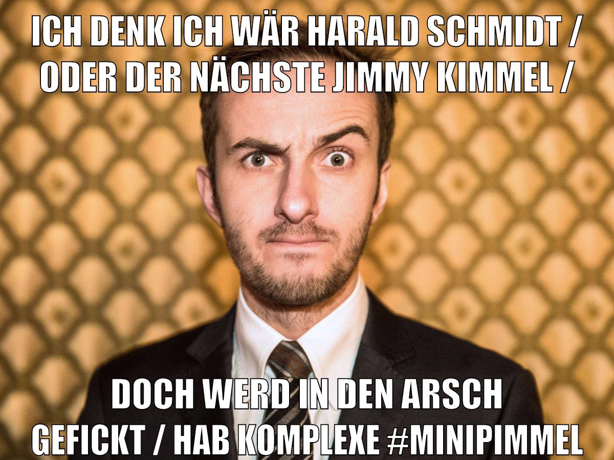 ich denk ich wär harald schmidt / oder der nächste jimmy kimmel / doch werd in den arsch gefickt / hab komplexe #minipimmel