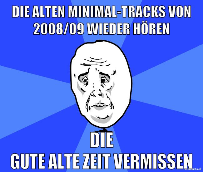 die alten minimal-tracks von 2008/09 wieder hören die gute alte zeit vermissen