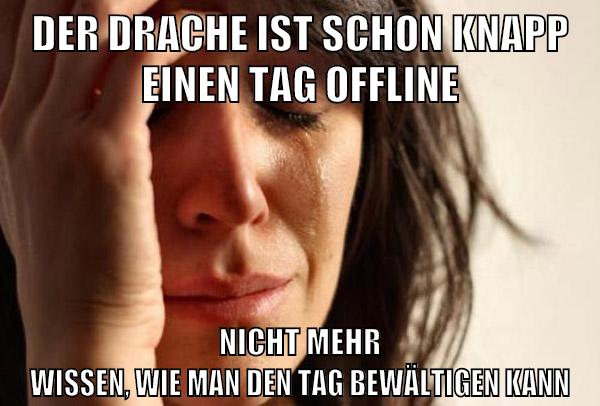 der drache ist schon knapp einen tag offline nicht mehr wissen, wie man den tag bewältigen kann