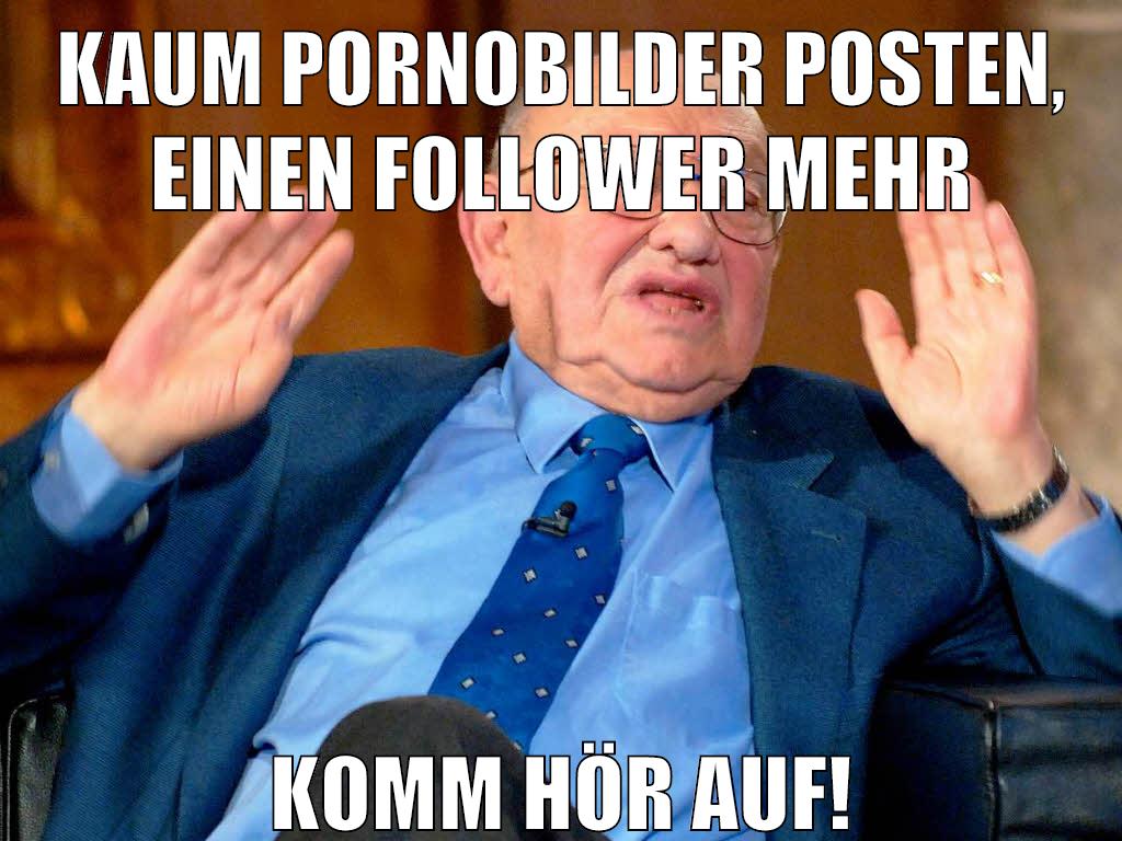 kaum pornobilder posten, einen follower mehr komm hör auf!