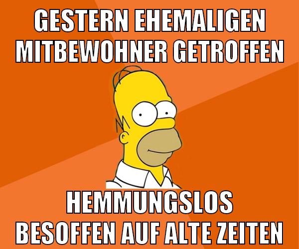 gestern ehemaligen mitbewohner getroffen hemmungslos besoffen auf alte zeiten