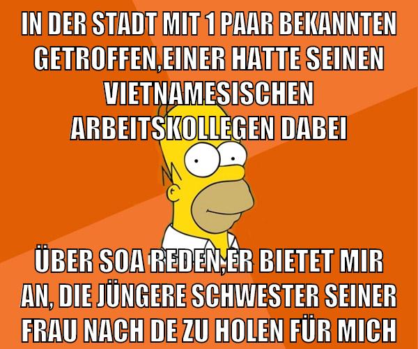 in der stadt mit 1 paar bekannten getroffen,einer hatte seinen vietnamesischen arbeitskollegen dabei über soa reden,er bietet mir an, die jüngere schwester seiner frau nach de zu holen für mich