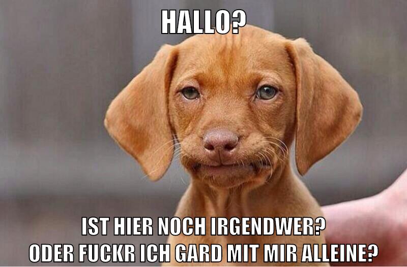 hallo? ist hier noch irgendwer? oder fuckr ich gard mit mir alleine?