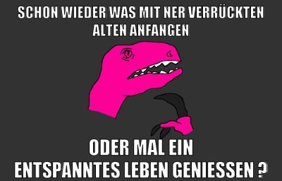 schon wieder was mit ner verrückten alten anfangen oder mal ein entspanntes leben genießen ?