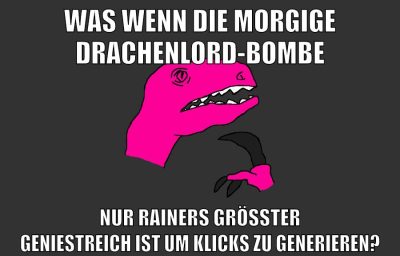 was wenn die morgige drachenlord-bombe nur rainers größter geniestreich ist um klicks zu generieren?