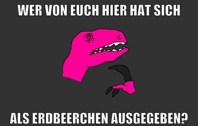 Wer von euch hier hat sich als erdbeerchen ausgegeben?