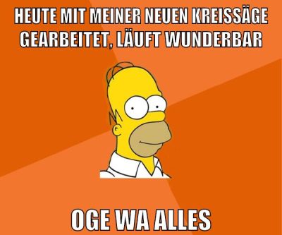 heute mit meiner neuen kreissäge gearbeitet, läuft wunderbar oge wa alles