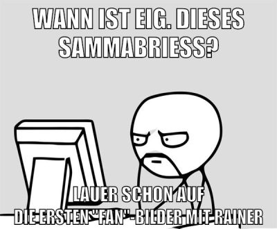 wann ist eig. dieses sammabrieß? lauer schon auf die ersten "fan"-bilder mit rainer