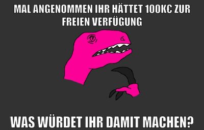 mal angenommen ihr hättet 100k€ zur freien verfügung was würdet ihr damit machen?
