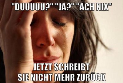 "duuuuu?" "ja?" "Ach nix" jetzt schreibt sie nicht mehr zurück