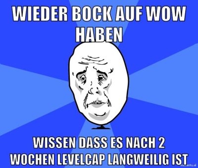 wieder bock auf wow haben wissen dass es nach 2 wochen levelcap langweilig ist