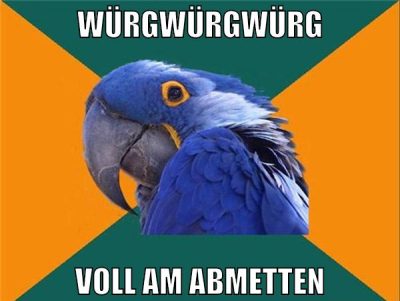 würgwürgwürg voll am abmetten