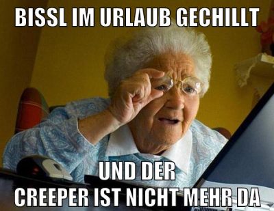 bissl im urlaub gechillt und der creeper ist nicht mehr da