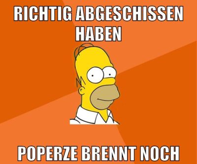 richtig abgeschissen haben poperze brennt noch