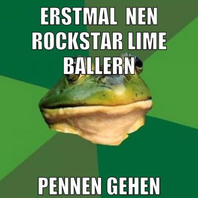 erstmal  nen rockstar lime ballern pennen gehen