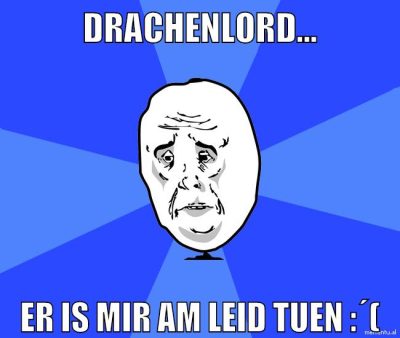 Drachenlord... er is mir am leid tuen :´(