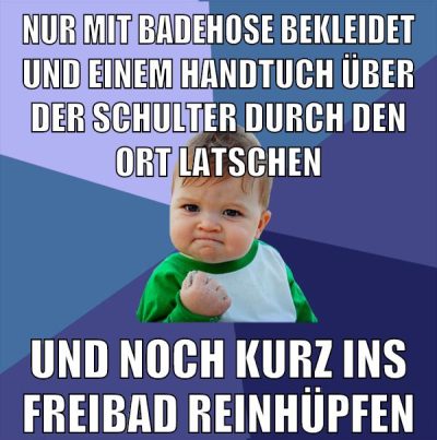 nur mit badehose bekleidet und einem handtuch über der schulter durch den ort latschen und noch kurz ins freibad reinhüpfen
