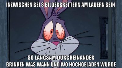 inzwischen bei 3 bilderbrettern am lauern sein so langsam durcheinander bringen was wann und wo hochgeladen wurde