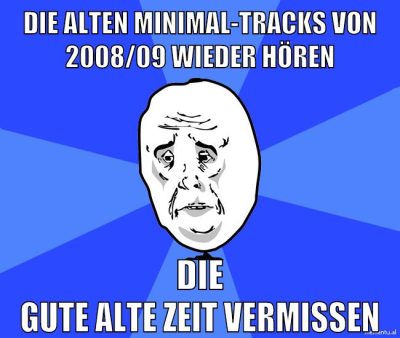 die alten minimal-tracks von 2008/09 wieder hören die gute alte zeit vermissen