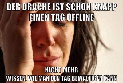 der drache ist schon knapp einen tag offline nicht mehr wissen, wie man den tag bewältigen kann