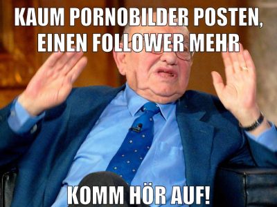 kaum pornobilder posten, einen follower mehr komm hör auf!
