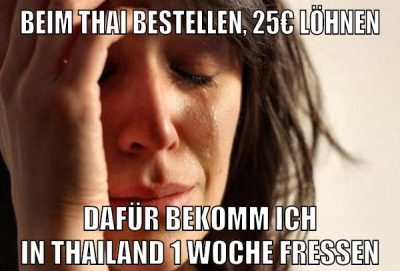 beim thai bestellen, 25€ löhnen dafür bekomm ich in thailand 1 woche fressen
