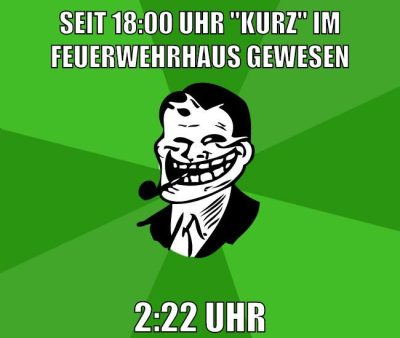 SEIT 18:00 Uhr "kurz" im feuerwehrhaus gewesen 2:22 UHR