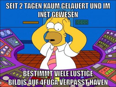 seit 2 tagen kaum gelauert und im inet gewesen bestimmt viele lustige bildis auf 4fuga verpasst haven