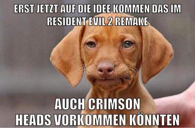 erst jetzt auf die idee kommen das im resident evil 2 remake auch crimson heads vorkommen könnten