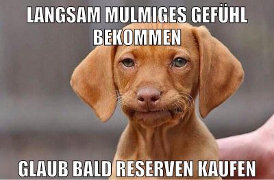 langsam mulmiges gefühl bekommen glaub bald Reserven kaufen