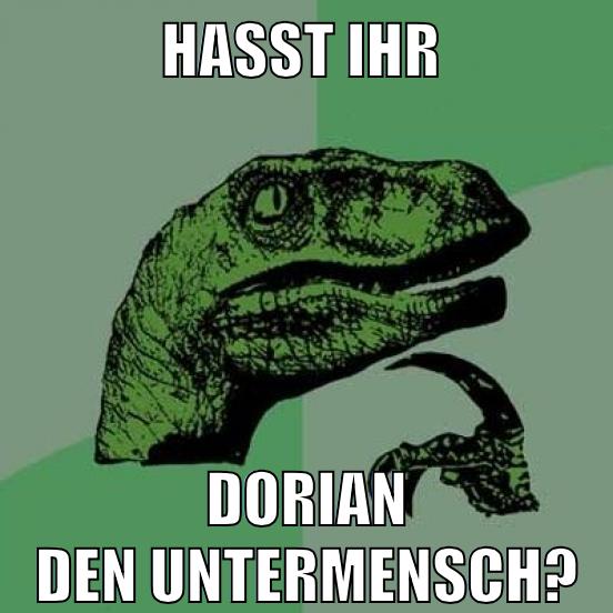 HASST IHR DORIAN DEN UNTERMENSCH?