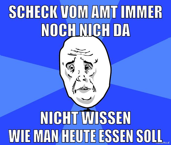 scheck vom amt immer noch nich da nicht wissen wie man heute essen soll