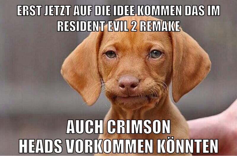 erst jetzt auf die idee kommen das im resident evil 2 remake auch crimson heads vorkommen könnten