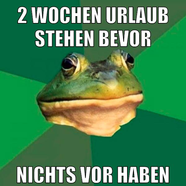 2 wochen urlaub stehen bevor nichts vor haben