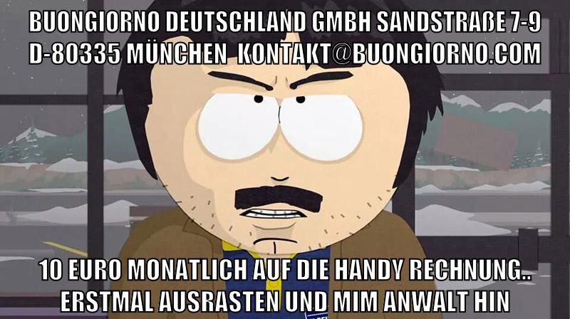 Buongiorno Deutschland GmbH Sandstraße 7-9 D-80335 München  kontakt@buongiorno.com 10 euro monatlich auf die handy rechnung.. erstmal ausrasten und mim anwalt hin