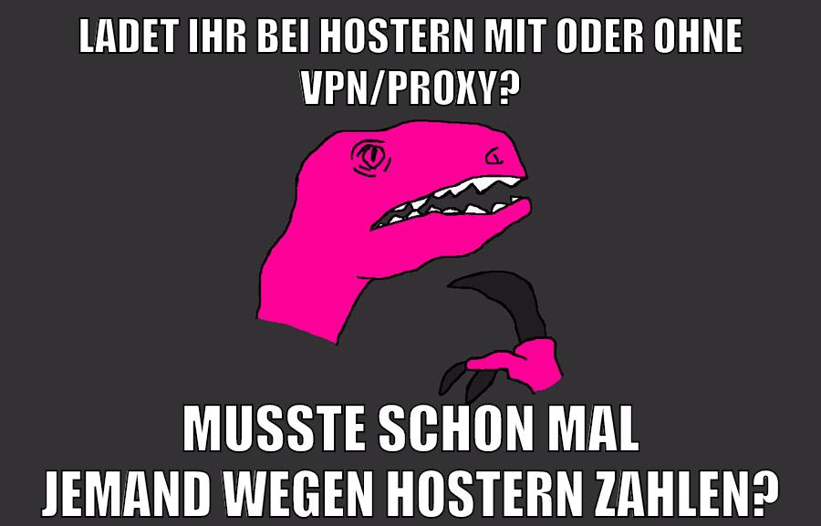 ladet ihr bei hostern mit oder ohne vpn/proxy? musste schon mal jemand wegen hostern zahlen?