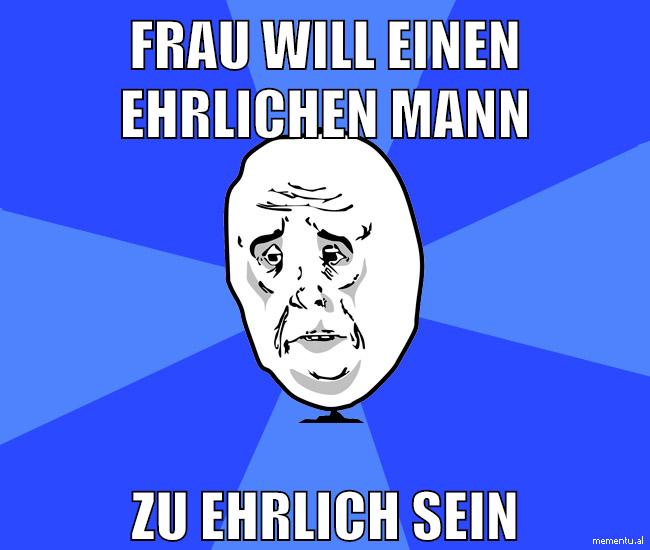 Frau will einen ehrlichen mann zu ehrlich sein