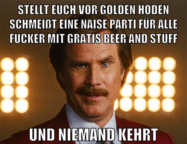 Stellt euch vor Golden hoden schmeißt eine naise parti für alle fucker mit gratis beer and stuff und niemand kehrt