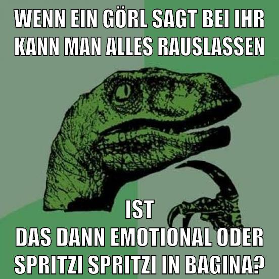wenn ein görl sagt bei ihr kann man alles rauslassen ist das dann emotional oder spritzi spritzi in bagina?