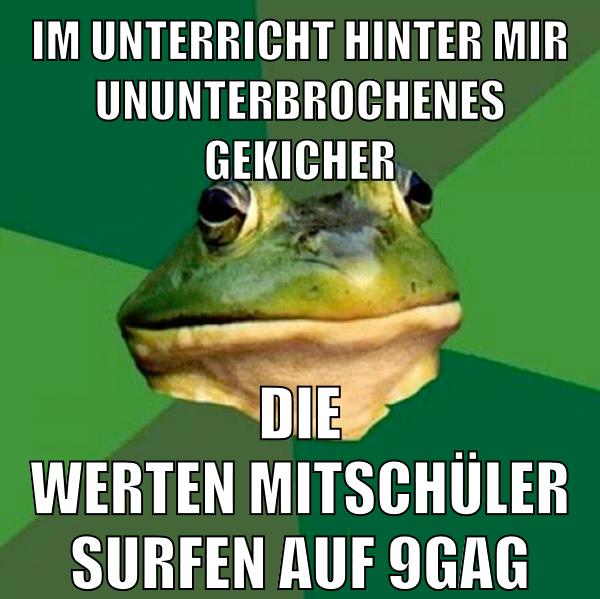 im unterricht hinter mir ununterbrochenes gekicher die werten mitschüler surfen auf 9gag