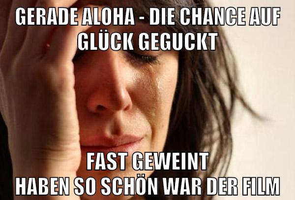 gerade Aloha - Die Chance auf Glück geguckt fast geweint haben so schön war der film