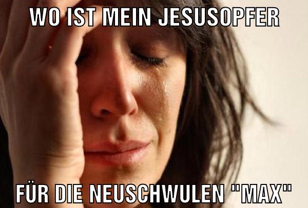 Wo ist mein Jesusopfer für die neuschwulen "max"