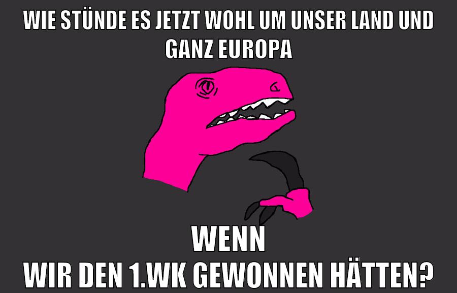 wie stünde es jetzt wohl um unser land und ganz europa wenn wir den 1.wk gewonnen hätten?