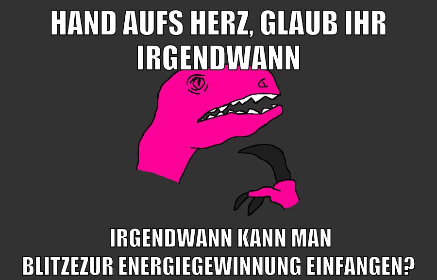 HAND AUFS HERZ, GLAUB IHR IRGENDWANN IRGENDWANN KANN MAN BLITZEZUR ENERGIEGEWINNUNG EINFANGEN?